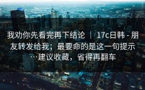 我劝你先看完再下结论 ｜ 17c日韩 - 朋友转发给我；最要命的是这一句提示…建议收藏，省得再翻车