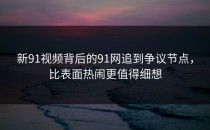 新91视频背后的91网追到争议节点，比表面热闹更值得细想
