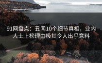 91网盘点：丑闻10个细节真相，业内人士上榜理由极其令人出乎意料