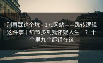 别再踩这个坑 - 17c网站——跳转逻辑这件事｜细节多到我怀疑人生…？十个里九个都错在这