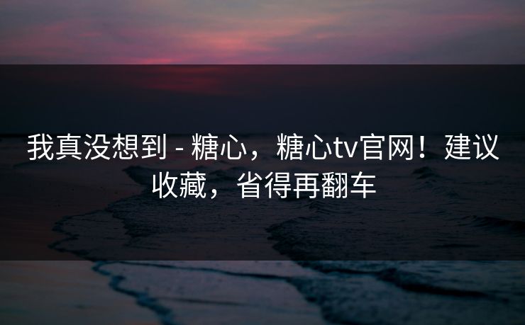 我真没想到 - 糖心，糖心tv官网！建议收藏，省得再翻车  第1张