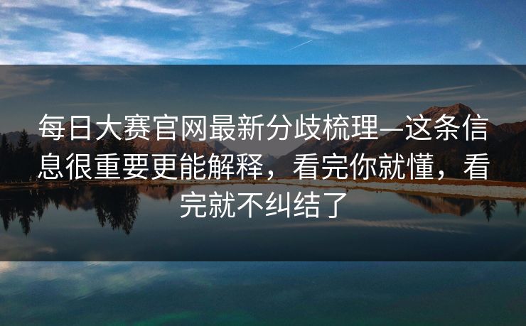 每日大赛官网最新分歧梳理—这条信息很重要更能解释,看完你就懂,看完就不纠结了 第1张 每日大赛官网最新分歧梳理—这条信息很重要更能解释,看完你就懂,看完就不纠结了 第1张