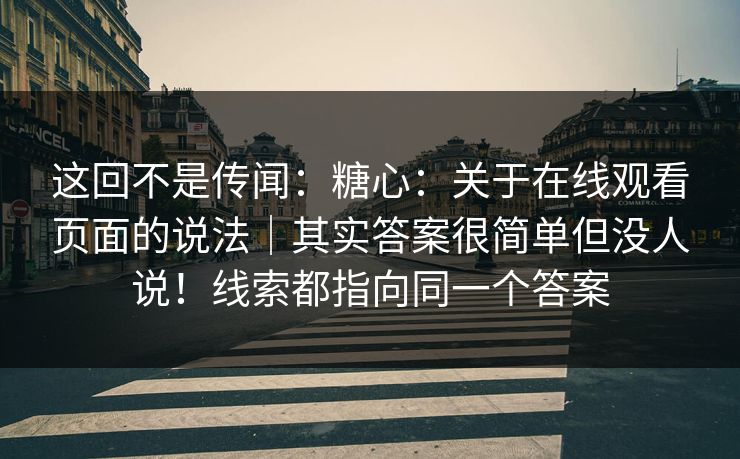这回不是传闻：糖心：关于在线观看页面的说法｜其实答案很简单但没人说！线索都指向同一个答案  第1张
