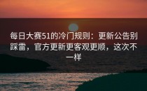 每日大赛51的冷门规则：更新公告别踩雷，官方更新更客观更顺，这次不一样