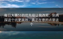 每日大赛51的优先级让我改观：别再踩这个坑更高效，真正在意的点是这个