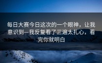每日大赛今日这次的一个眼神，让我意识到—我反复看了三遍太扎心，看完你就明白