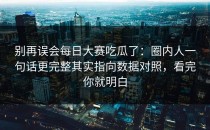 别再误会每日大赛吃瓜了：圈内人一句话更完整其实指向数据对照，看完你就明白