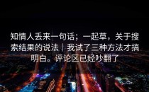 知情人丢来一句话；一起草，关于搜索结果的说法｜我试了三种方法才搞明白。评论区已经吵翻了
