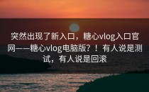 突然出现了新入口，糖心vlog入口官网——糖心vlog电脑版？！有人说是测试，有人说是回滚