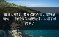 每日大赛51：节奏点这件事，我想说两句——简短但关键更清楚，说透了就简单了