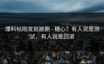 爆料帖刚发就被删 - 糖心？有人说是测试，有人说是回滚