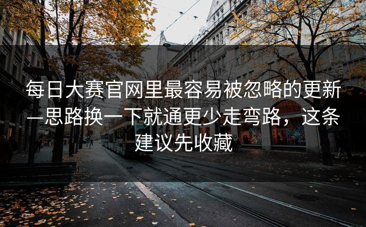 每日大赛官网里最容易被忽略的更新—思路换一下就通更少走弯路，这条建议先收藏